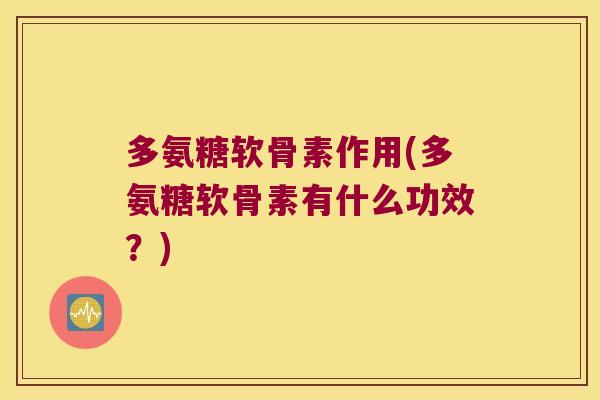 多氨糖软骨素作用(多氨糖软骨素有什么功效？)