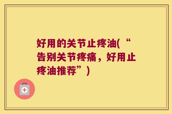好用的关节止疼油(“告别关节，好用止疼油推荐”)
