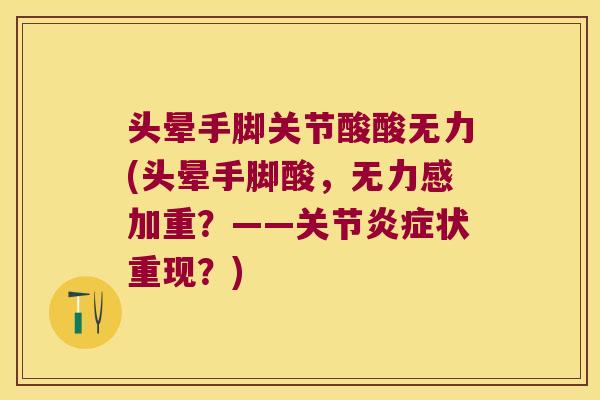 头晕手脚关节酸酸无力(头晕手脚酸，无力感加重？——关节状重现？)