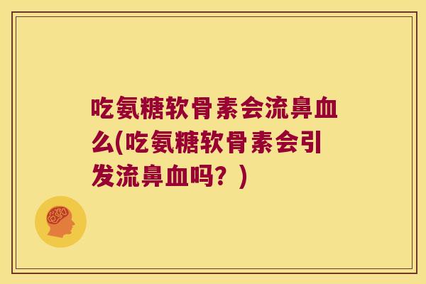 吃氨糖软骨素会流鼻么(吃氨糖软骨素会引发流鼻吗？)