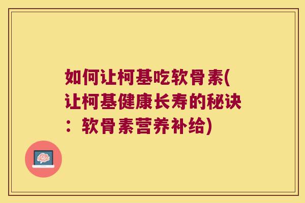 如何让柯基吃软骨素(让柯基健康长寿的秘诀:软骨素营养补给) 如何让柯基吃软骨素(让柯基健康长寿的秘诀:软骨素营养补给)