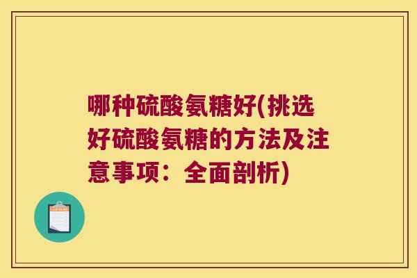 哪种硫酸氨糖好(挑选好硫酸氨糖的方法及注意事项:全面剖析) 哪种硫酸氨糖好(挑选好硫酸氨糖的方法及注意事项:全面剖析)