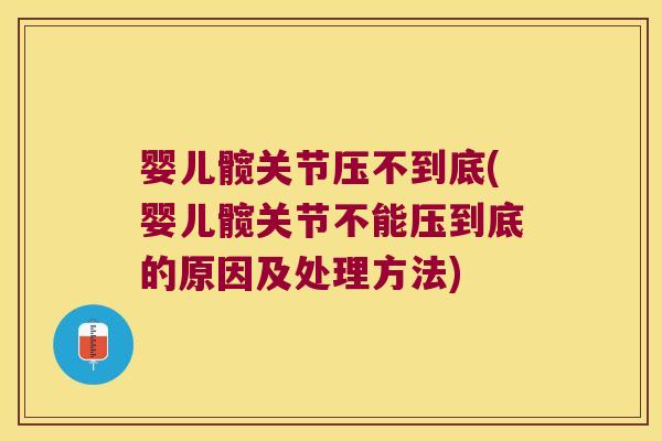 婴儿髋关节压不到底(婴儿髋关节不能压到底的原因及处理方法)