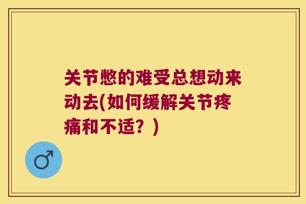 关节憋的难受总想动来动去(如何缓解关节和不适?) 关节憋的难受总想动来动去(如何缓解关节和不适?)