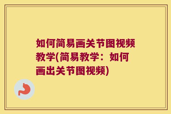如何简易画关节图视频教学(简易教学:如何画出关节图视频) 如何简易画关节图视频教学(简易教学:如何画出关节图视频)