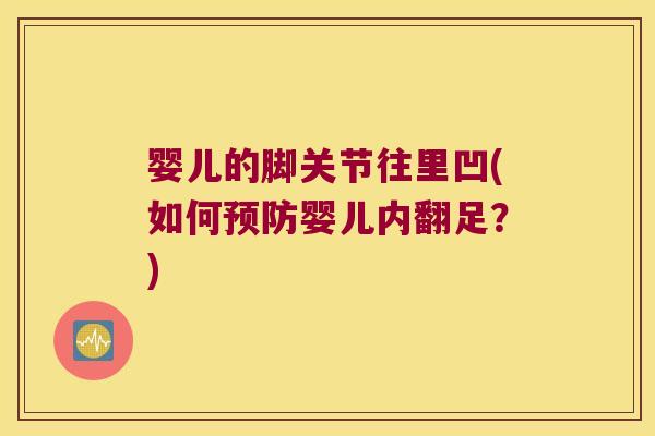 婴儿的脚关节往里凹(如何婴儿内翻足?) 婴儿的脚关节往里凹(如何婴儿内翻足?)