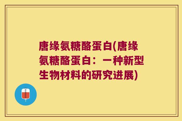 唐缘氨糖酪蛋白(唐缘氨糖酪蛋白：一种新型生物材料的研究进展)