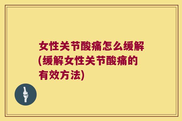 女性关节酸痛怎么缓解(缓解女性关节酸痛的有效方法)