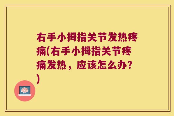 右手小拇指关节发热(右手小拇指关节发热，应该怎么办？)