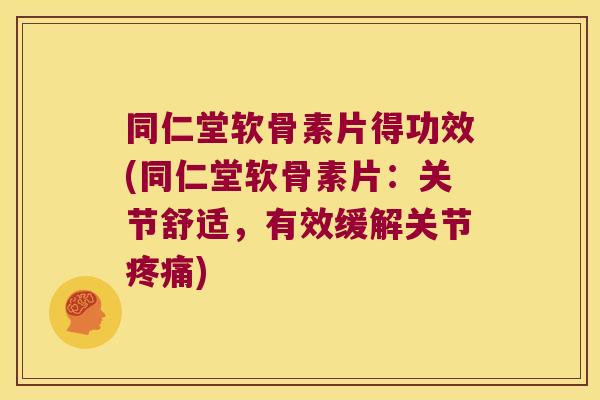 同仁堂软骨素片得功效(同仁堂软骨素片:关节舒适,有效缓解关节) 同仁堂软骨素片得功效(同仁堂软骨素片:关节舒适,有效缓解关节)