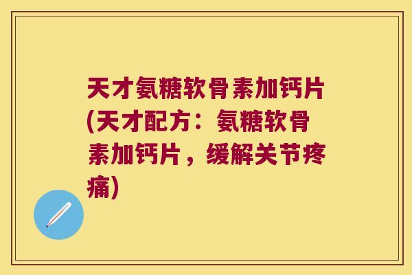 天才氨糖软骨素加钙片(天才配方:氨糖软骨素加钙片,缓解关节) 天才氨糖软骨素加钙片(天才配方:氨糖软骨素加钙片,缓解关节)
