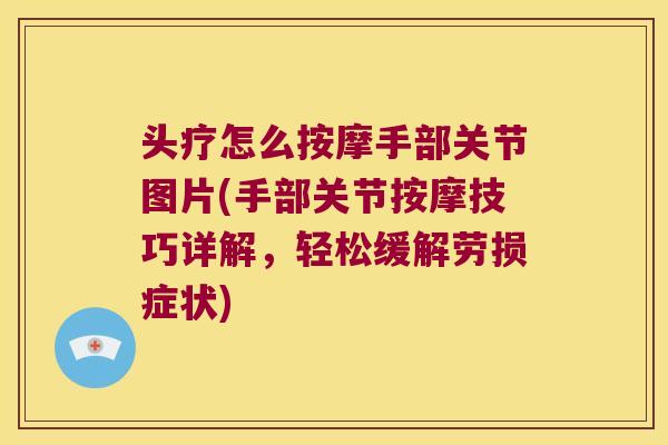 头疗怎么按摩手部关节图片(手部关节按摩技巧详解，轻松缓解劳损症状)