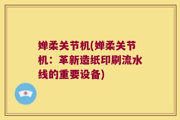 婵柔关节机(婵柔关节机：革新造纸印刷流水线的重要设备)