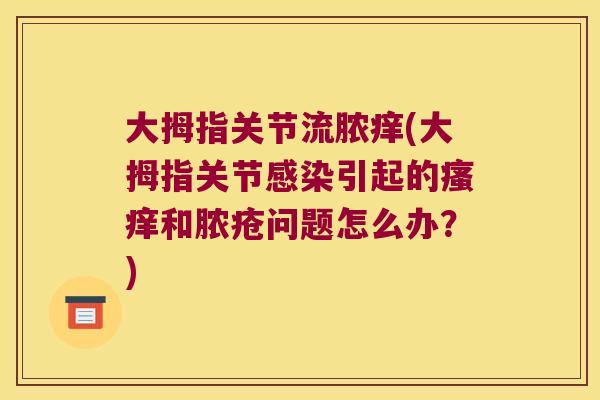 大拇指关节流脓痒(大拇指关节引起的和脓疮问题怎么办？)