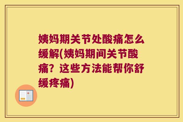 姨妈期关节处酸痛怎么缓解(姨妈期间关节酸痛?这些方法能帮你舒缓) 姨妈期关节处酸痛怎么缓解(姨妈期间关节酸痛?这些方法能帮你舒缓)