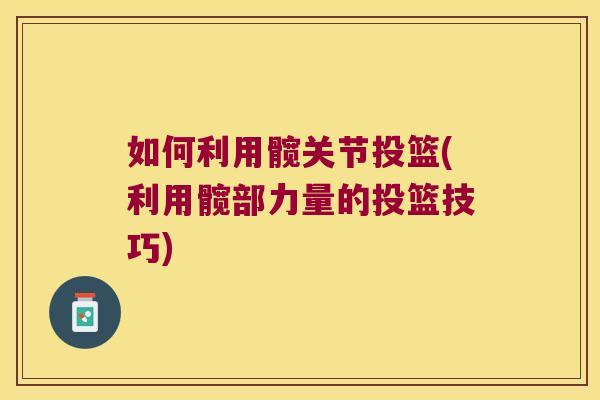 如何利用髋关节投篮(利用髋部力量的投篮技巧) 如何利用髋关节投篮(利用髋部力量的投篮技巧)