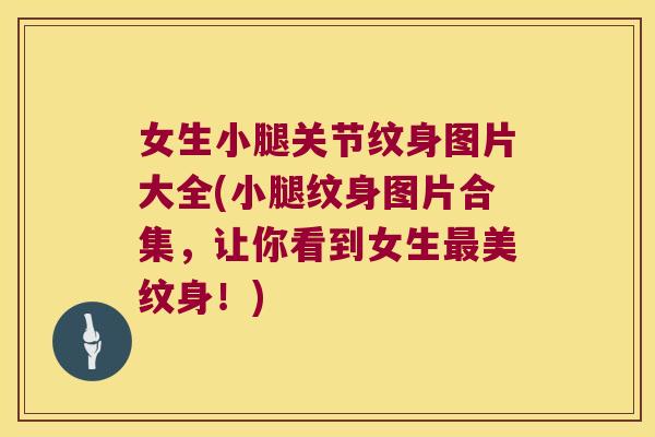 女生小腿关节纹身图片大全(小腿纹身图片合集，让你看到女生美纹身！)