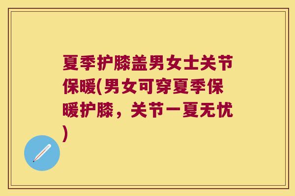 夏季护膝盖男女士关节保暖(男女可穿夏季保暖护膝，关节一夏无忧)