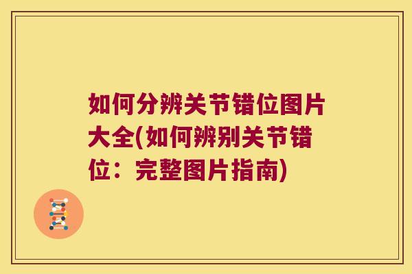 如何分辨关节错位图片大全(如何辨别关节错位：完整图片指南)