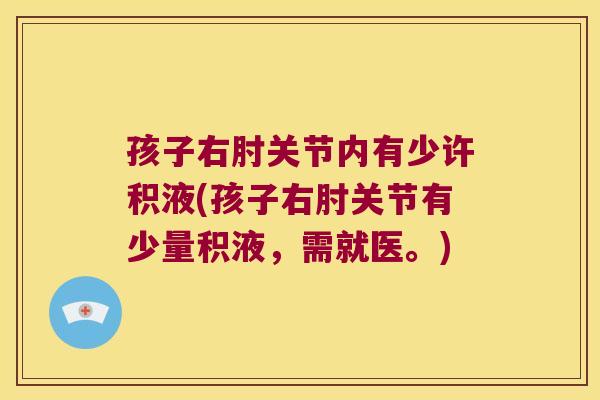 孩子右肘关节内有少许积液(孩子右肘关节有少量积液，需就医。)