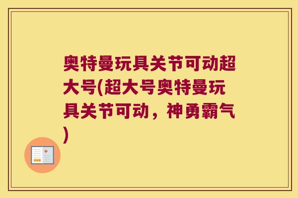 奥特曼玩具关节可动超大号(超大号奥特曼玩具关节可动，神勇霸气)
