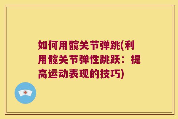 如何用髋关节弹跳(利用髋关节弹性跳跃：提高运动表现的技巧)
