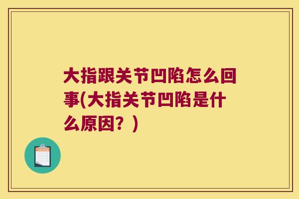 大指跟关节凹陷怎么回事(大指关节凹陷是什么原因?) 大指跟关节凹陷怎么回事(大指关节凹陷是什么原因?)