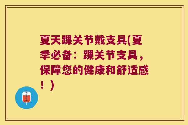 夏天踝关节戴支具(夏季必备:踝关节支具,保障您的健康和舒适感!) 夏天踝关节戴支具(夏季必备:踝关节支具,保障您的健康和舒适感!)