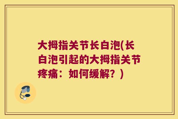 大拇指关节长白泡(长白泡引起的大拇指关节：如何缓解？)