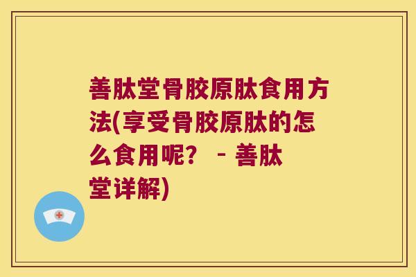 善肽堂骨胶原肽食用方法(享受骨胶原肽的怎么食用呢？ - 善肽堂详解)