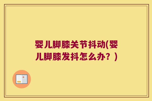 婴儿脚膝关节抖动(婴儿脚膝发抖怎么办？)