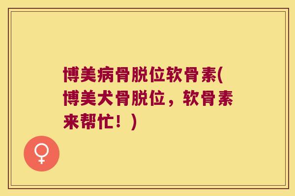 博美骨脱位软骨素(博美犬骨脱位,软骨素来帮忙!) 博美骨脱位软骨素(博美犬骨脱位,软骨素来帮忙!)