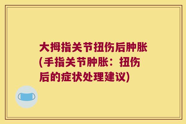 大拇指关节扭伤后(手指关节：扭伤后的症状处理建议)