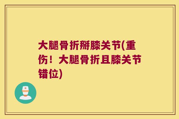 大腿掰膝关节(重伤!大腿且膝关节错位) 大腿掰膝关节(重伤!大腿且膝关节错位)