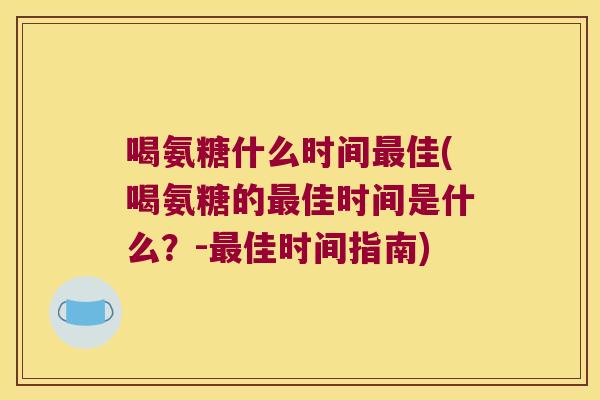 喝氨糖什么时间佳(喝氨糖的佳时间是什么？-佳时间指南)