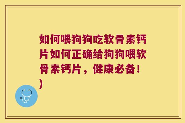 如何喂狗狗吃软骨素钙片如何正确给狗狗喂软骨素钙片，健康必备！)