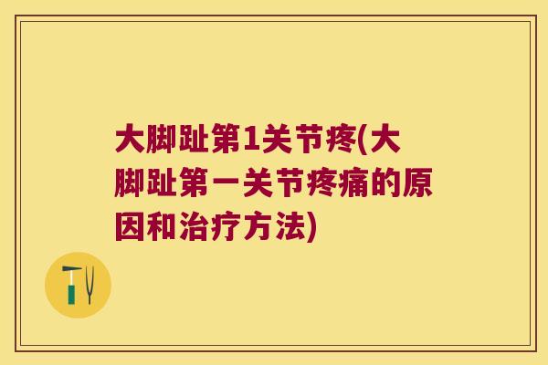 大脚趾第1关节疼(大脚趾第一关节的原因和方法)