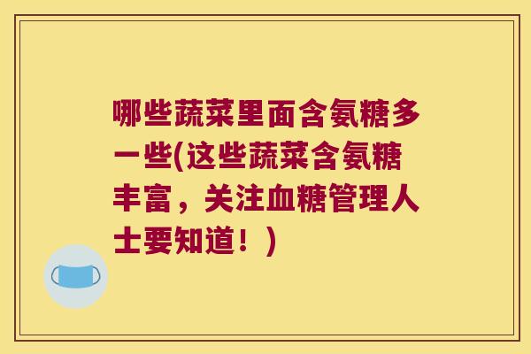哪些蔬菜里面含氨糖多一些(这些蔬菜含氨糖丰富,关注管理人士要知道!) 哪些蔬菜里面含氨糖多一些(这些蔬菜含氨糖丰富,关注管理人士要知道!)