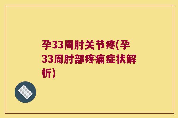 孕33周肘关节疼(孕33周肘部症状解析)