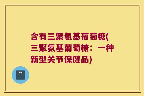 含有三聚氨基葡萄糖(三聚氨基葡萄糖:一种新型关节保健品) 含有三聚氨基葡萄糖(三聚氨基葡萄糖:一种新型关节保健品)