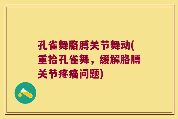 孔雀舞胳膊关节舞动(重拾孔雀舞,缓解胳膊关节问题) 孔雀舞胳膊关节舞动(重拾孔雀舞,缓解胳膊关节问题)