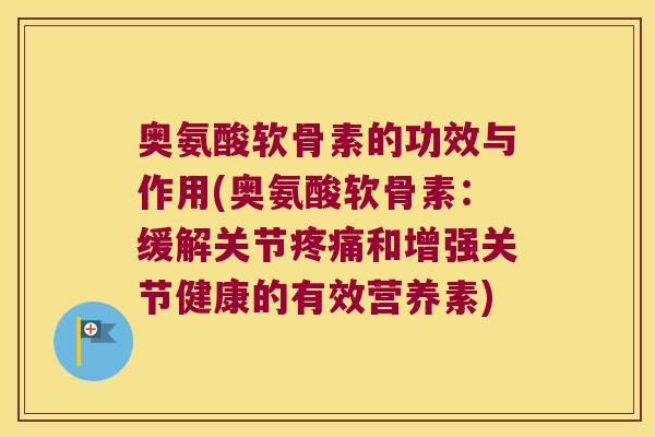 奥氨酸软骨素的功效与作用(奥氨酸软骨素：缓解关节和增强关节健康的有效营养素)