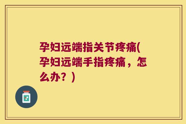 孕妇远端指关节(孕妇远端手指，怎么办？)