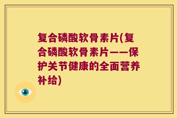 复合磷酸软骨素片(复合磷酸软骨素片——保护关节健康的全面营养补给)