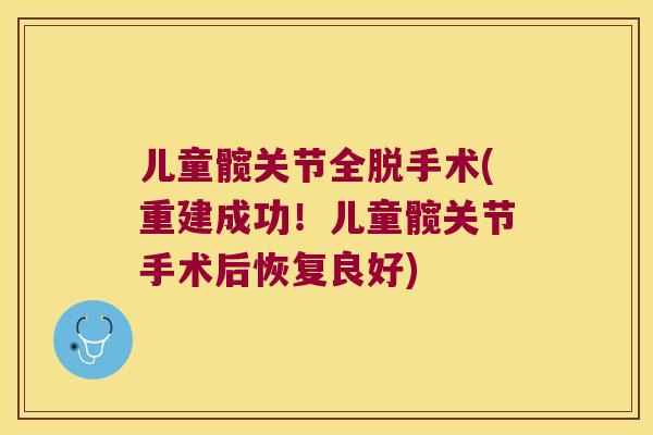 儿童髋关节全脱手术(重建成功!儿童髋关节手术后恢复良好) 儿童髋关节全脱手术(重建成功!儿童髋关节手术后恢复良好)