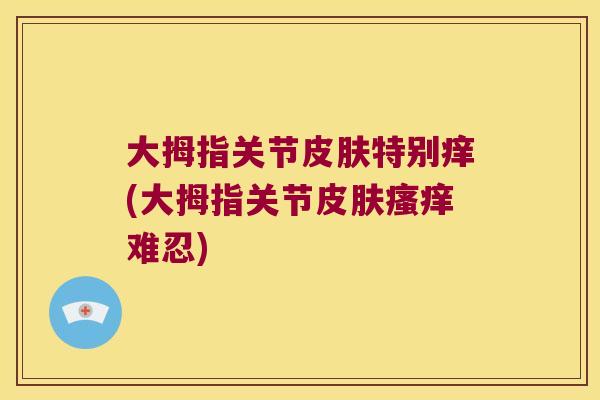大拇指关节特别痒(大拇指关节难忍)