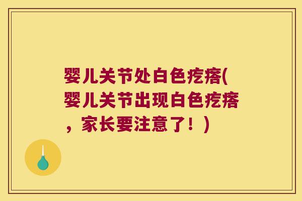 婴儿关节处白色疙瘩(婴儿关节出现白色疙瘩，家长要注意了！)