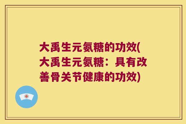 大禹生元氨糖的功效(大禹生元氨糖：具有改善骨关节健康的功效)