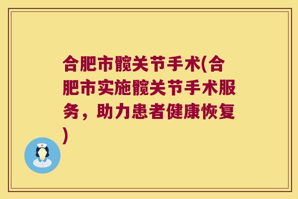 合肥市髋关节手术(合肥市实施髋关节手术服务,助力患者健康恢复) 合肥市髋关节手术(合肥市实施髋关节手术服务,助力患者健康恢复)
