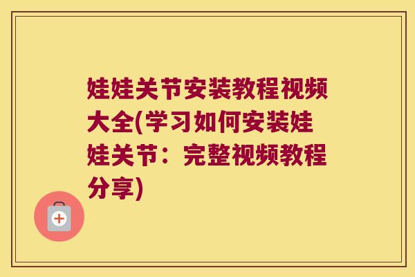 娃娃关节安装教程视频大全(学习如何安装娃娃关节：完整视频教程分享)